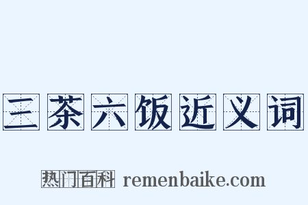 三茶六饭近义词是什么意思的图片